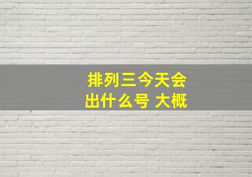 排列三今天会出什么号 大概